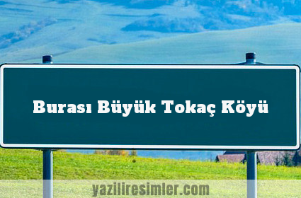 Burası Büyük Tokaç Köyü